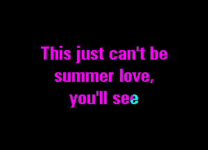 This just can't be

summer love,
you1lsee