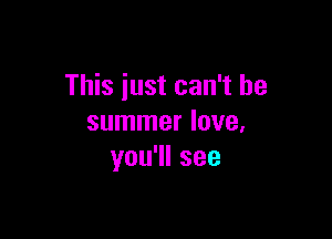 This just can't be

summer love,
you1lsee