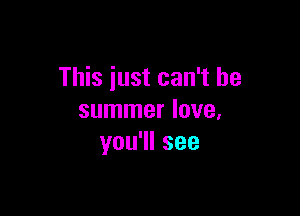 This just can't be

summer love,
you1lsee