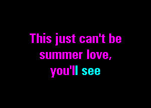 This just can't be

summer love,
you1lsee
