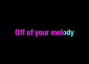 Off of your melody