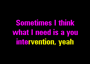 Sometimes I think

what I need is a you
intervention, yeah