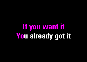 If you want it

You already got it