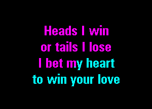 Heads I win
or tails I lose

I bet my heart
to win your love