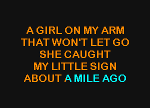 A GIRL ON MY ARM
THAT WON'T LET GO
SHECAUGHT
MY LITTLE SIGN
ABOUTAMILE AGO