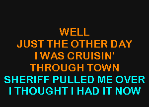 WELL
JUST THEOTHER DAY
IWAS CRUISIN'
THROUGH TOWN

SHERIFF PULLED ME OVER
ITHOUGHTI HAD IT NOW