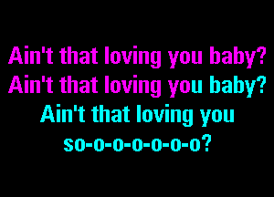 Ain't that loving you baby?
Ain't that loving you baby?
Ain't that loving you
so-o-o-o-o-o-o?