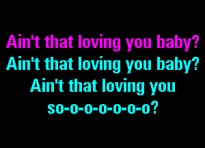 Ain't that loving you baby?
Ain't that loving you baby?
Ain't that loving you
so-o-o-o-o-o-o?