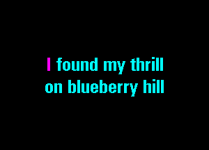 I found my thrill

on blueberry hill