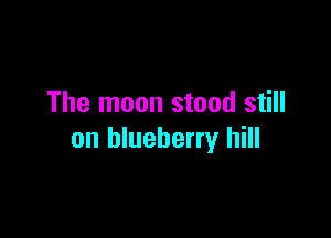 The moon stood still

on blueberry hill