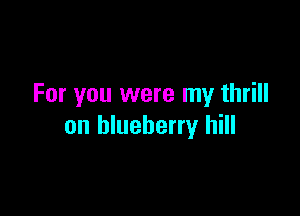 For you were my thrill

on blueberry hill