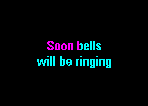 Soon hells

will he ringing