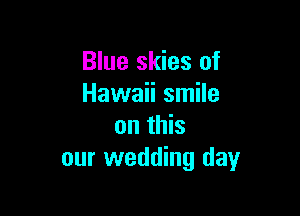 Blue skies of
Hawaii smile

on this
our wedding day