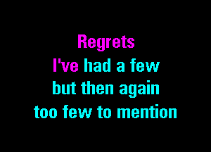 Regrets
I've had a few

but then again
too few to mention