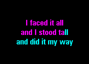 I faced it all

and I stood tall
and did it my wayr