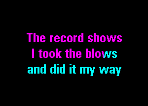 The record shows

I took the blows
and did it my wayr
