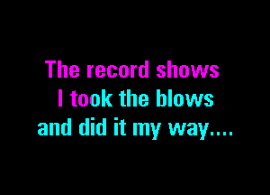 The record shows

I took the blows
and did it my way...