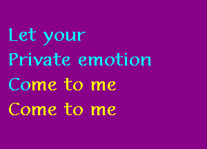 Let your
Private emotion

Come to me
Come to me