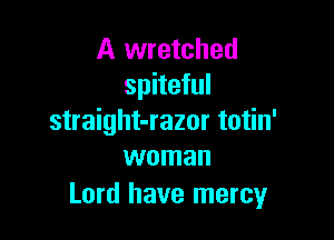 A wretched
spiteful

straight-razor totin'
woman

Lord have mercy