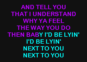 '.Y I'D BE LYIN'
I'D BE LYIN'
NEXT TO YOU
NEXT TO YOU