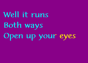 Well it runs
Both ways

Open up your eyes