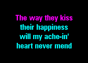 The way they kiss
their happiness

will my ache-in'
heart never mend