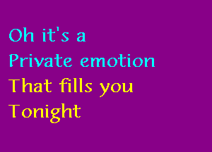 Oh it's a
Private emotion

That fills you
Tonight