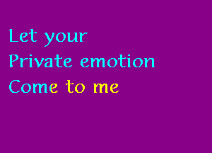 Let your
Private emotion

Come to me