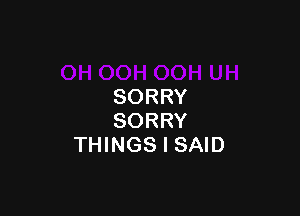 SORRY

SORRY
THINGS I SAID