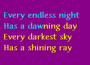 Every endless night
Has a dawning day
Every darkest sky
Has a shining ray