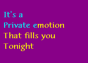 It's a
Private emotion

That fills you
Tonight