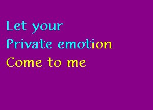 Let your
Private emotion

Come to me