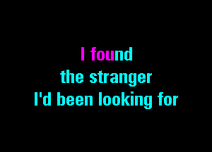 lfound

the stranger
I'd been looking for