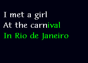 I met a girl
At the carnival

In Rio de Janeiro