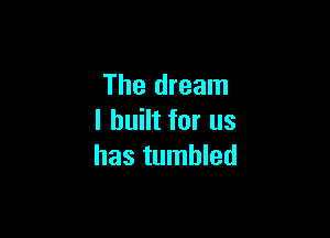 The dream

I built for us
has tumbled