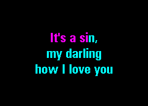 It's a sin.

my darling
how I love you