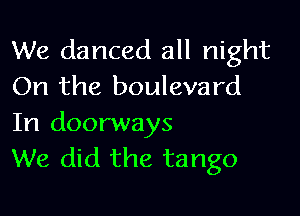 We danced all night
On the boulevard

In doorways
We did the tango