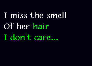 I miss the smell
Of her hair

I don't care...