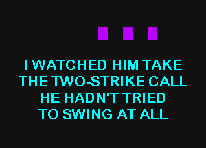 IWATCHED HIM TAKE
THETWO-STRIKE CALL
HE HADN'T TRIED
TO SWING AT ALL