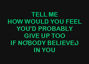 TELL ME
HOW WOULD YOU FEEL
YOU'D PROBABLY
GIVE UPTOO
IF NOBODY BELIEVEL)
IN'YOU