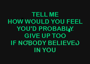 TELL ME
HOW WOULD YOU FEEL
YOU'D PROBABLnY
GIVE UPTOO
IF NOBODY BELIEVEL)
IN'YOU