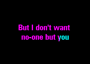 But I don't want

no-one but you