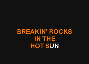 BREAKIN' ROCKS

INTHE
HOTSUN