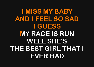 I MISS MY BABY
AND I FEEL SO SAD
I GUESS
MY RACE IS RUN
WELL SHE'S
THE BEST GIRLTHATI
EVER HAD