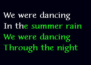 We were dancing
In the summer rain

We were dancing
Through the night