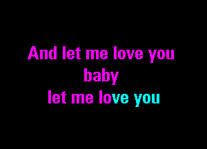 And let me love you

baby
let me love you