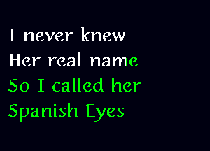 I never knew
Her real name

So I called her
Spanish Eyes