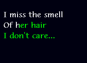 I miss the smell
Of her hair

I don't care...