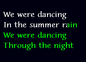 We were dancing
In the summer rain

We were dancing
Through the night