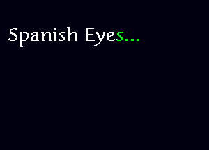 Spanish Eyes...